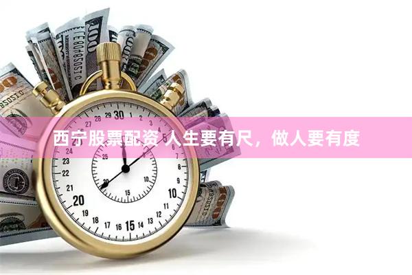 西宁股票配资 人生要有尺，做人要有度
