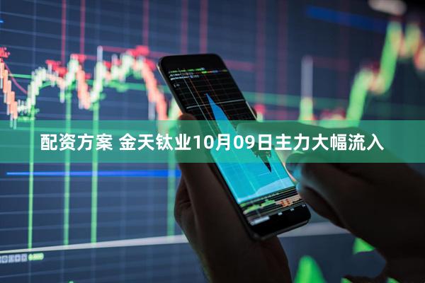 配资方案 金天钛业10月09日主力大幅流入