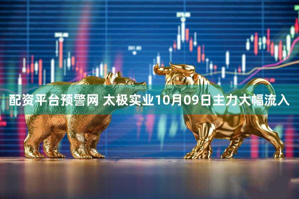 配资平台预警网 太极实业10月09日主力大幅流入
