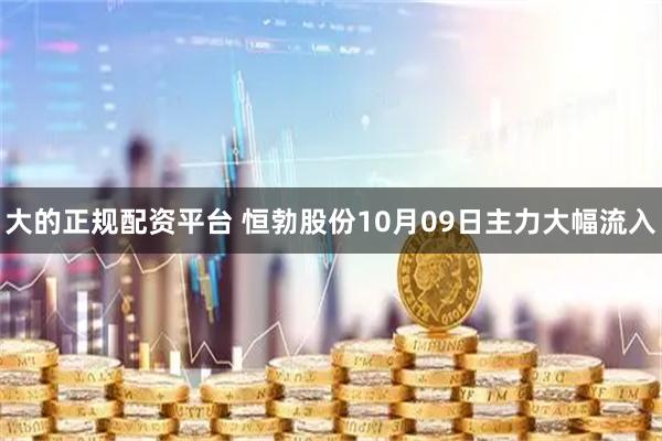 大的正规配资平台 恒勃股份10月09日主力大幅流入