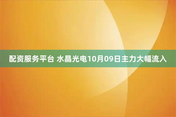 配资服务平台 水晶光电10月09日主力大幅流入