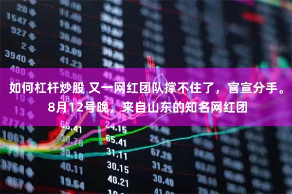 如何杠杆炒股 又一网红团队撑不住了，官宣分手。 8月12号晚，来自山东的知名网红团