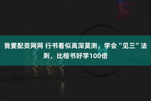 我要配资网网 行书看似高深莫测，学会“见三”法则，比楷书好学100倍